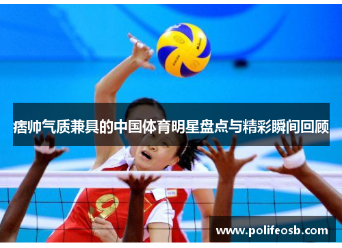 痞帅气质兼具的中国体育明星盘点与精彩瞬间回顾