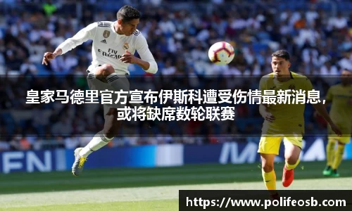 皇家马德里官方宣布伊斯科遭受伤情最新消息，或将缺席数轮联赛