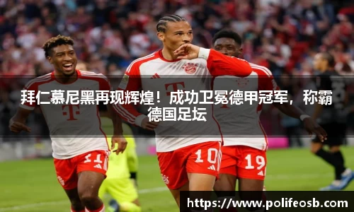 拜仁慕尼黑再现辉煌！成功卫冕德甲冠军，称霸德国足坛