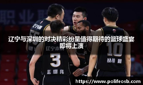 辽宁与深圳的对决精彩纷呈值得期待的篮球盛宴即将上演