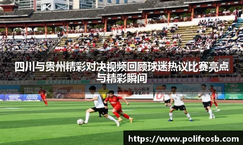 四川与贵州精彩对决视频回顾球迷热议比赛亮点与精彩瞬间