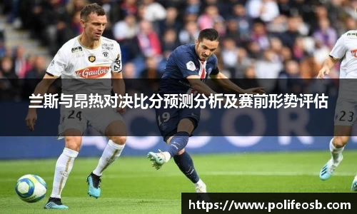 兰斯与昂热对决比分预测分析及赛前形势评估