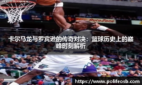 卡尔马龙与罗宾逊的传奇对决：篮球历史上的巅峰时刻解析