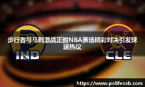 步行者与马刺激战正酣NBA赛场精彩对决引发球迷热议