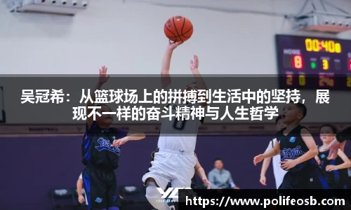 吴冠希：从篮球场上的拼搏到生活中的坚持，展现不一样的奋斗精神与人生哲学