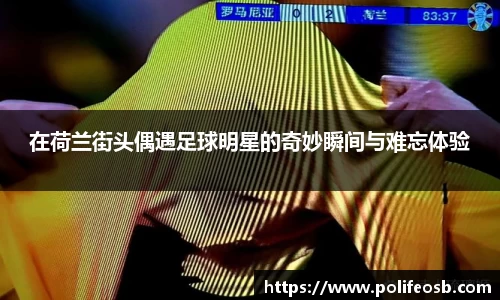 在荷兰街头偶遇足球明星的奇妙瞬间与难忘体验