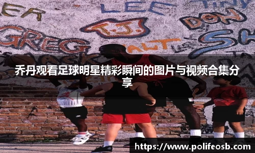 乔丹观看足球明星精彩瞬间的图片与视频合集分享