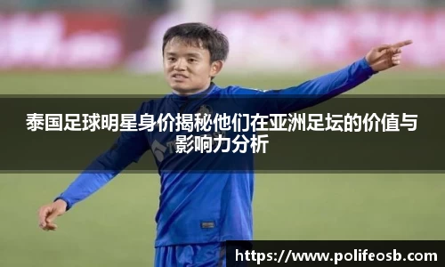 泰国足球明星身价揭秘他们在亚洲足坛的价值与影响力分析