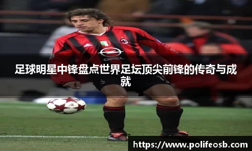 足球明星中锋盘点世界足坛顶尖前锋的传奇与成就