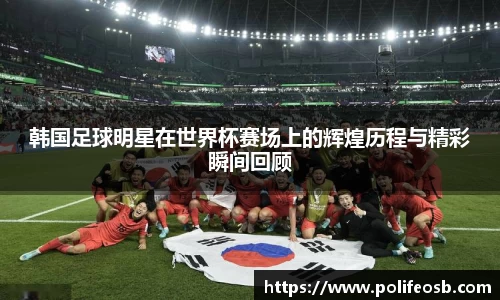 韩国足球明星在世界杯赛场上的辉煌历程与精彩瞬间回顾