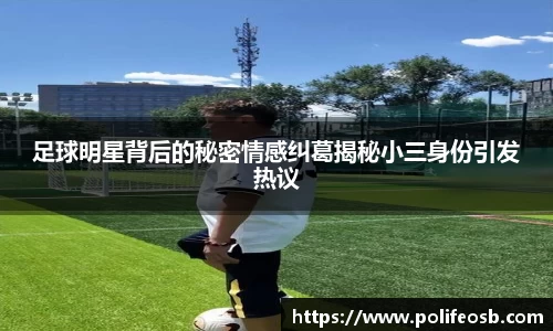 足球明星背后的秘密情感纠葛揭秘小三身份引发热议